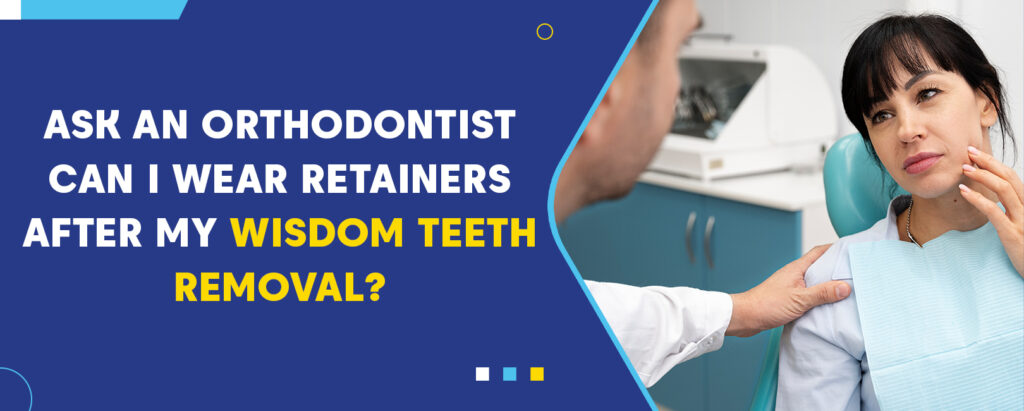 can i wear my retainer after wisdom teeth removal