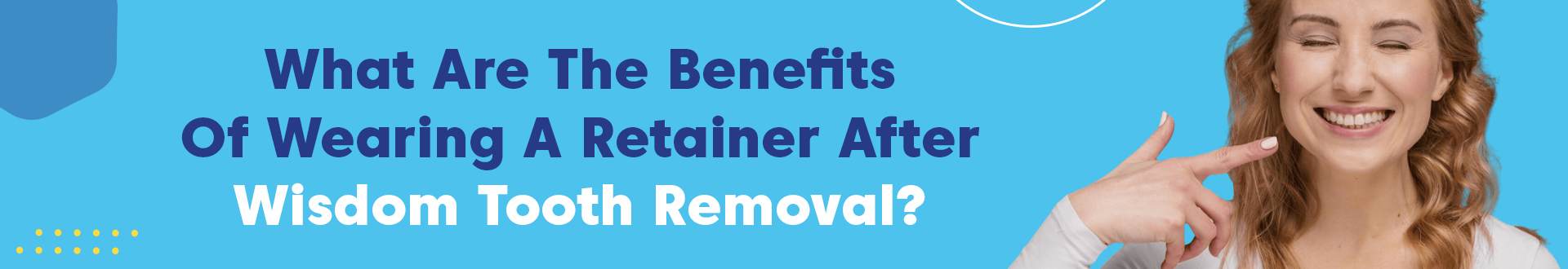 Benefits Of Wearing A Retainer After Wisdom Tooth Removal