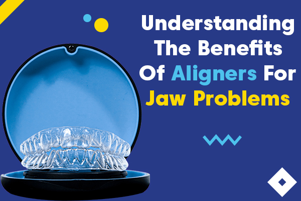 Benefits of Aligners for Jaw Problems
